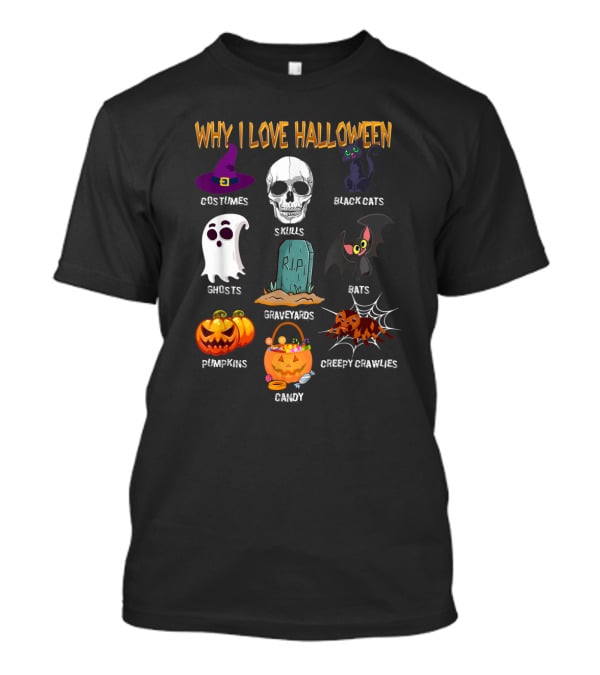 Why I Love Halloween Costumes Skulls Ghosts Pumpkins Black Cats Graveyards Bats Candy Creepy Crawlies T-Shirt