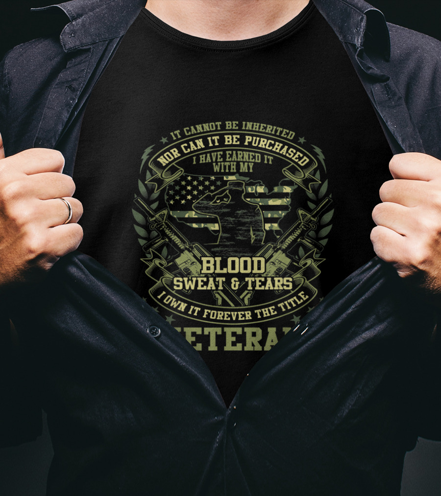 It Cannot Be Inherited Nor Can It Be Purchased I Have Earned It With My Blood Sweat And Tears I Own It Forever The Title Veteran T-Shirt