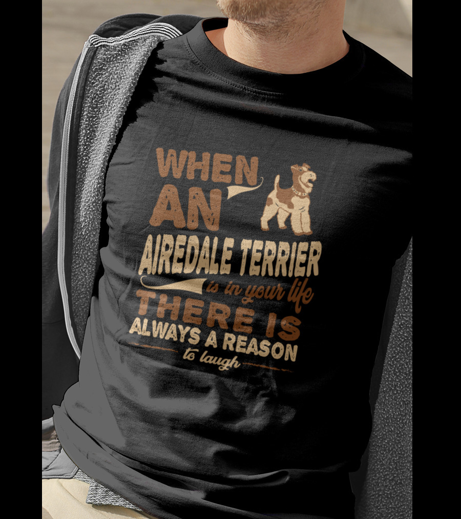 When An Airedale Terrier Is In Your Life There Is Always A Reason To Laugh T-Shirt