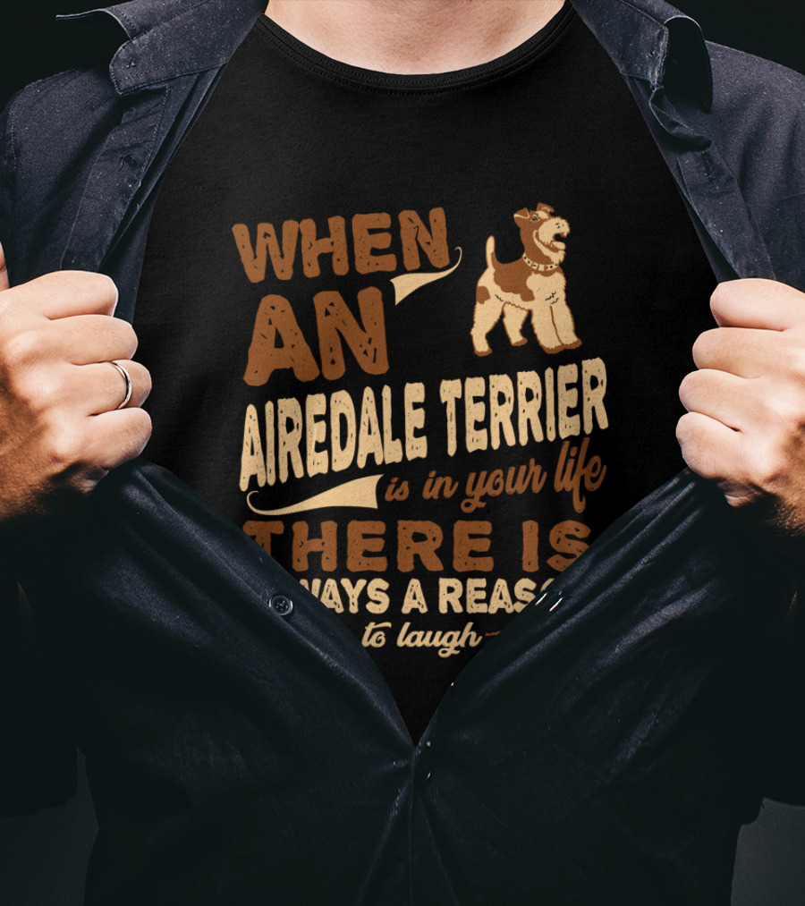 When An Airedale Terrier Is In Your Life There Is Always A Reason To Laugh T-Shirt