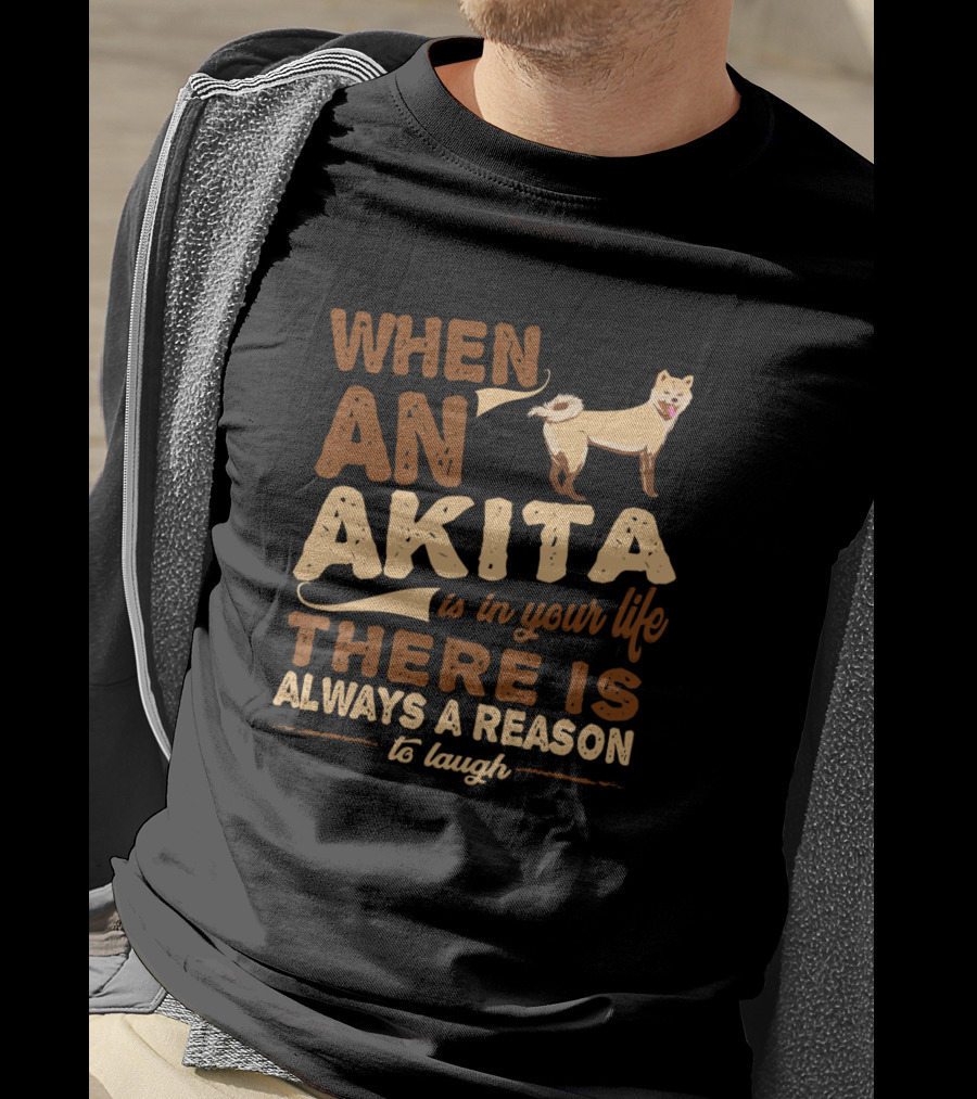 When An Akita Is In Your Life There Is Always A Reason To Laugh T-Shirt