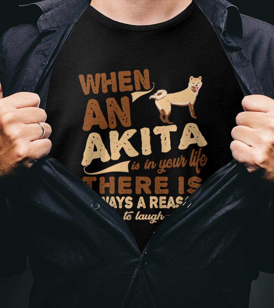 When An Akita Is In Your Life There Is Always A Reason To Laugh T-Shirt