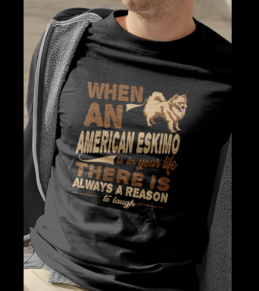 When An American Eskimo Is In Your Life There Is Always A Reason To Laugh T-Shirt