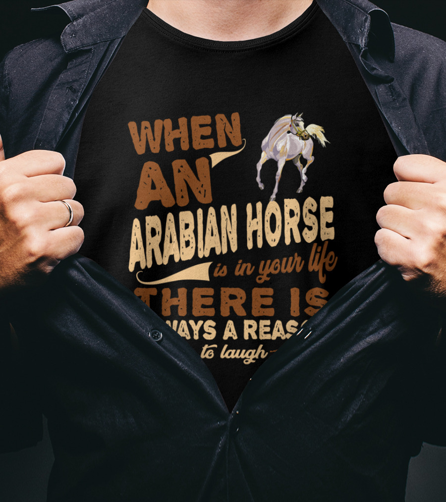 When An Arabian Horse Is In Your Life There Is Always A Reason To Laugh T-Shirt