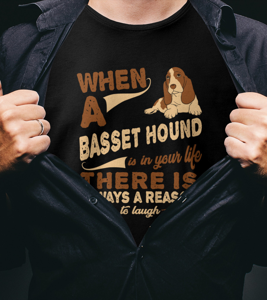 When A Basset Hound Is In Your Life There Is Always A Reason To Laugh T-Shirt