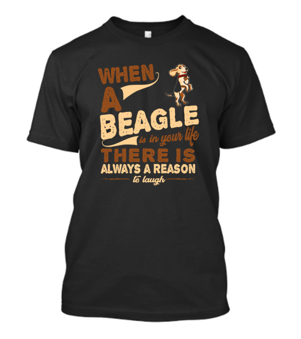 When A Beagle Is In Your Life There Is Always A Reason To Laugh T-Shirt