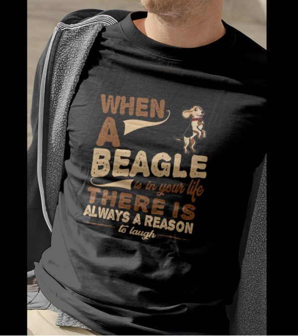 When A Beagle Is In Your Life There Is Always A Reason To Laugh T-Shirt