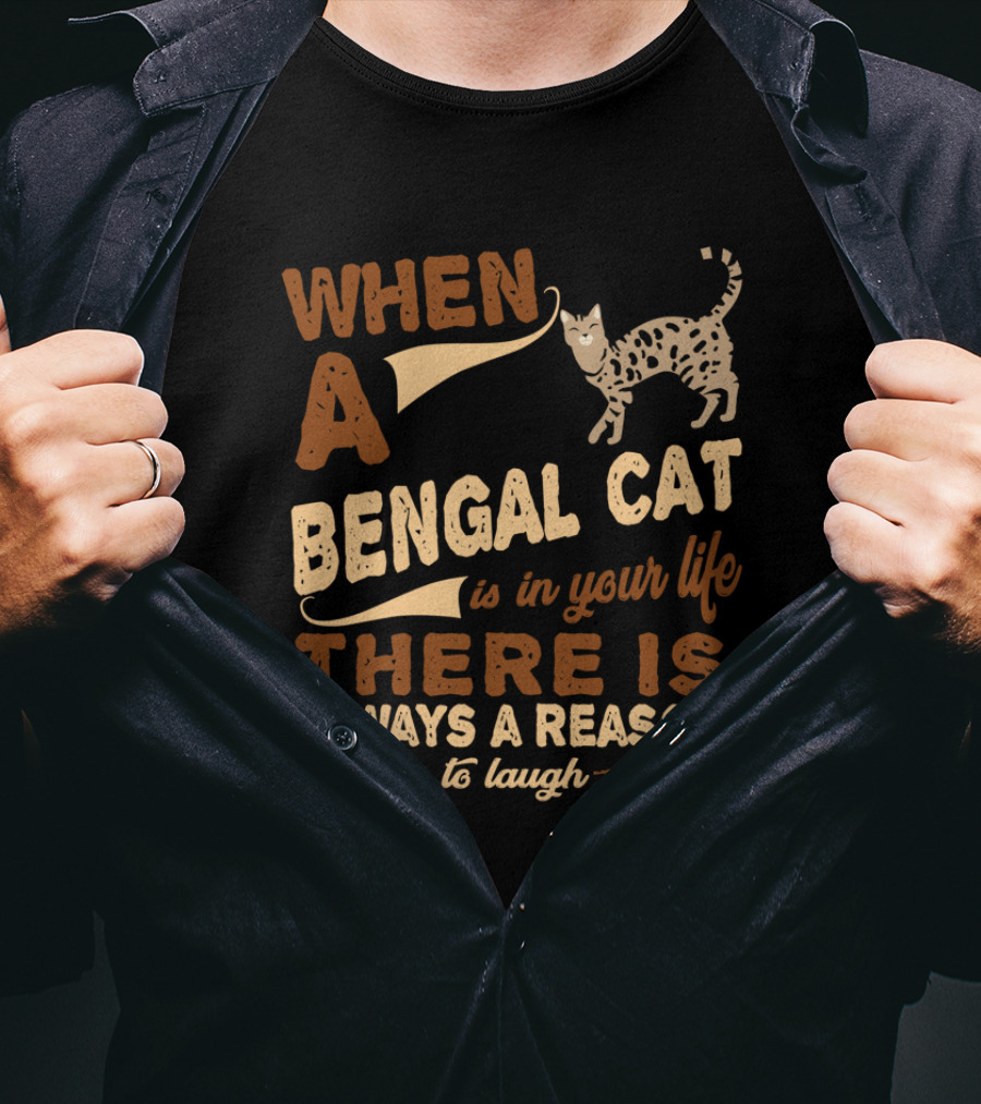 When A Bengal Cat Is In Your Life There Is Always A Reason To Laugh T-Shirt