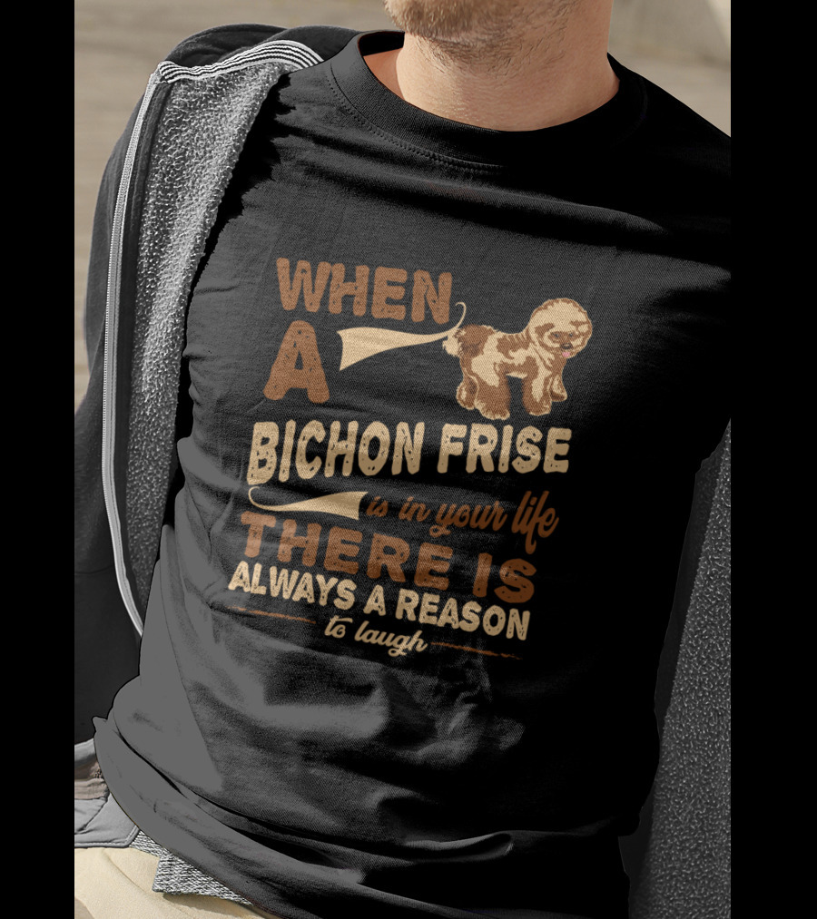 When A Bichon Frise Is In Your Life There Is Always A Reason To Laugh T-Shirt