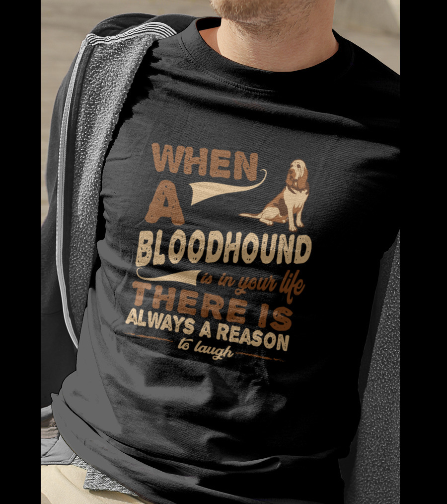 When A Bloodhound Is In Your Life There Is Always A Reason To Laugh T-Shirt
