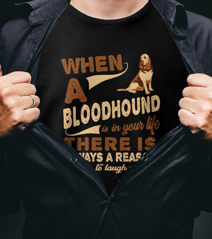 When A Bloodhound Is In Your Life There Is Always A Reason To Laugh T-Shirt