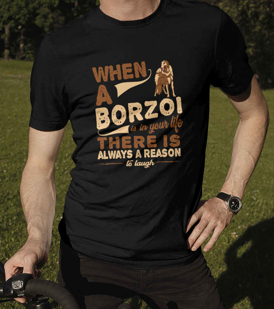 When A Borzoi Is In Your Life There Is Always A Reason To Laugh T-Shirt