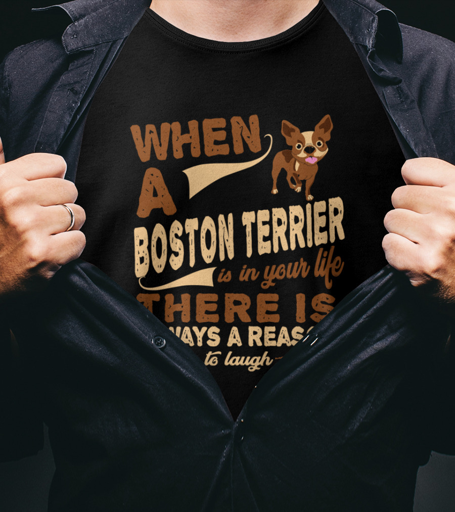 When A Boston Terrier Is In Your Life There Is Always A Reason To Laugh T-Shirt