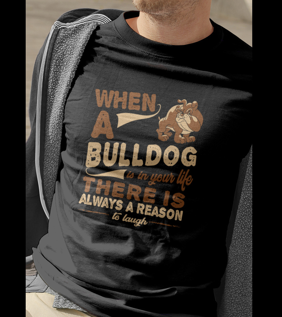 When A Bulldog Is In Your Life There Is Always A Reason To Laugh T-Shirt