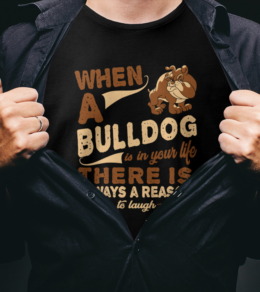 When A Bulldog Is In Your Life There Is Always A Reason To Laugh T-Shirt