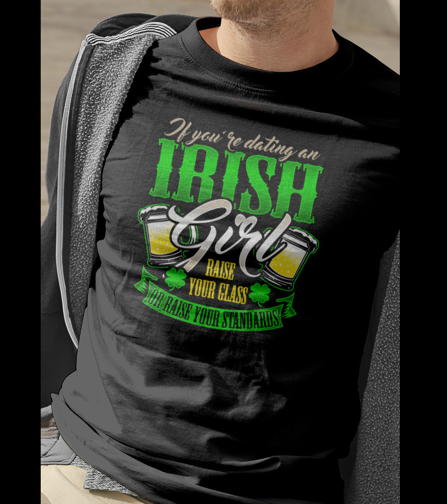 If You're Dating An Irish Girl Raise Your Glass Or Raise Your Standards T-Shirt