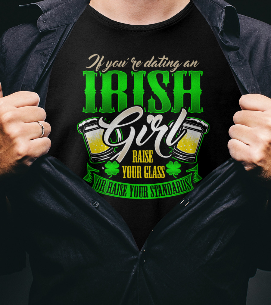 If You're Dating An Irish Girl Raise Your Glass Or Raise Your Standards T-Shirt