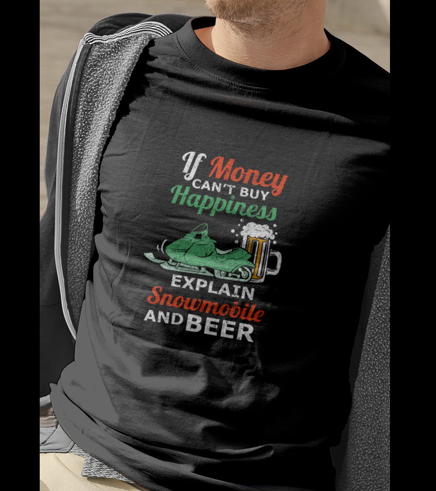 If Money Can't Buy Happiness Explain Snowmobile And Beer T-Shirt