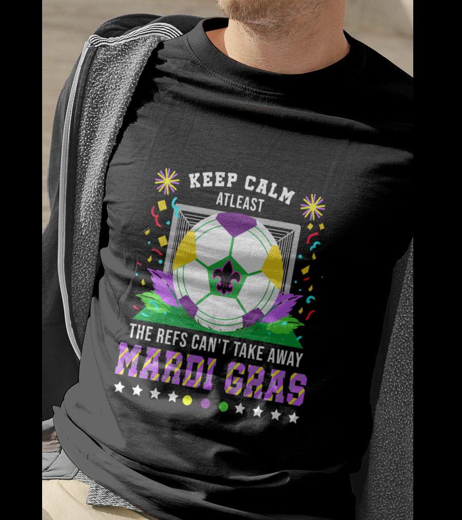 Keep Calm At Least The Refs Can't Take Away Mardi Gras T-Shirt