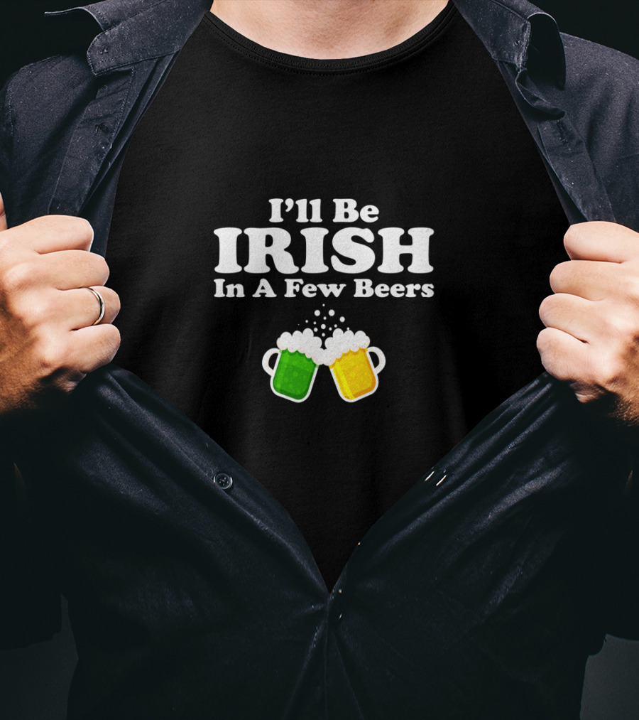 I'll Be Irish In A Few Beers St. Patrick's Day T-Shirt