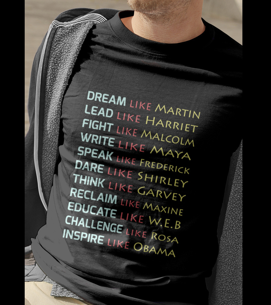 Dream Like Martin Lead Harriet Fight Malcolm Write Maya Speak Frederick Dare Shirley Think Garvey Reclaim Maxine Educate W.E.B Challenge Rosa Inspire Obama T-Shirt