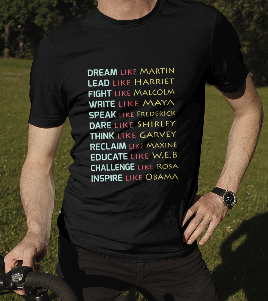 Dream Like Martin Lead Harriet Fight Malcolm Write Maya Speak Frederick Dare Shirley Think Garvey Reclaim Maxine Educate W.E.B Challenge Rosa Inspire Obama T-Shirt