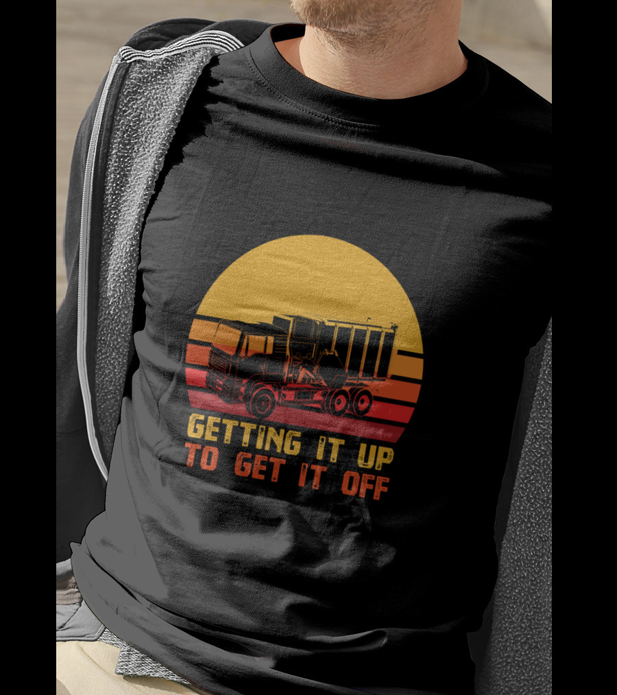 Getting It Up To Get It Off Garbage Truck Waste Collector T-Shirt