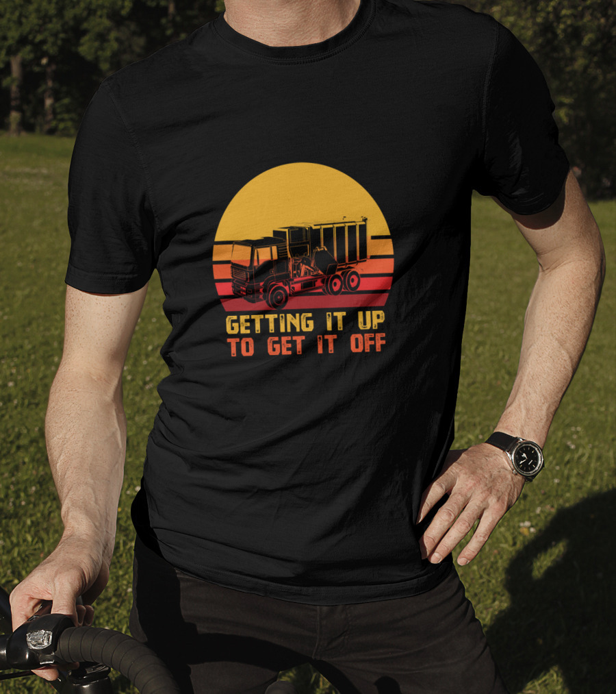 Getting It Up To Get It Off Garbage Truck Waste Collector T-Shirt