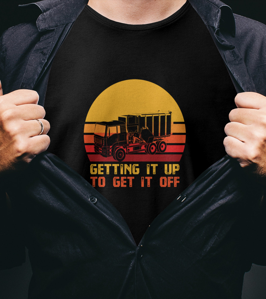 Getting It Up To Get It Off Garbage Truck Waste Collector T-Shirt