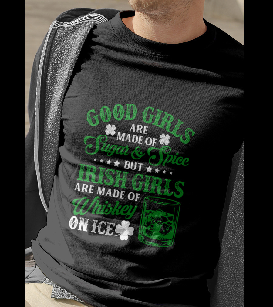 Good Girls Are Made Of Sugar And Spice But Irish Girls Are Made Of Whiskey On Ice T-Shirt