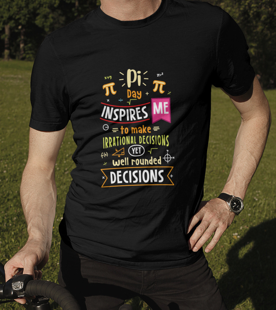 Pi Day Inspires Me To Make Irrational Yet Well Rounded Decisions T-Shirt
