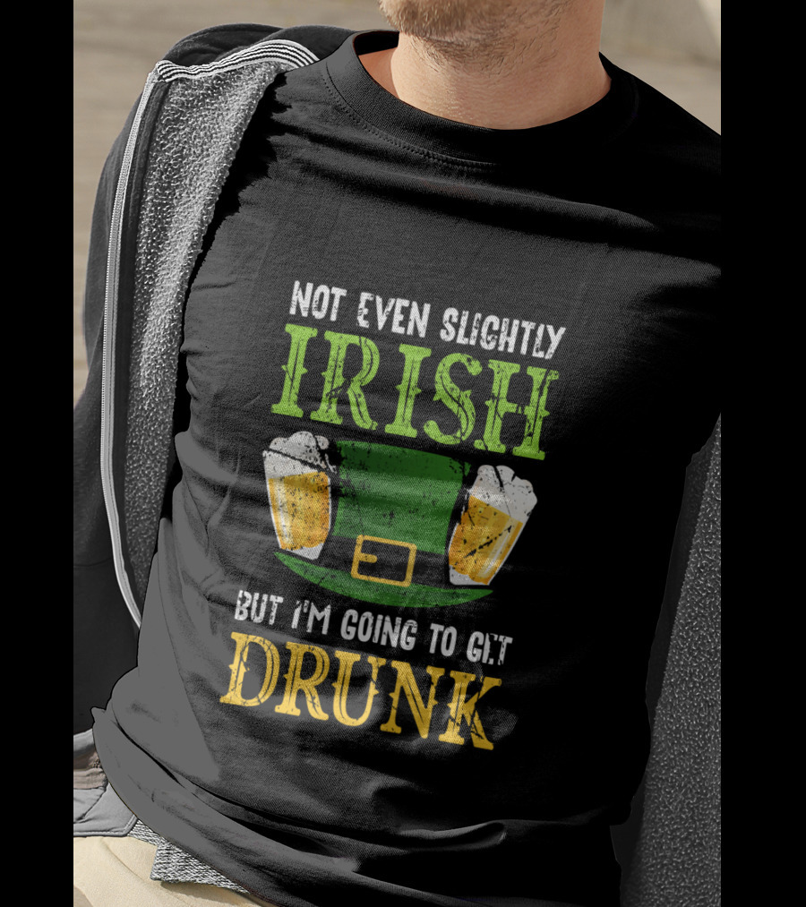 Not Even Slightly Irish But I'm Going To Get Drunk St. Patrick's Day Humor T-Shirt