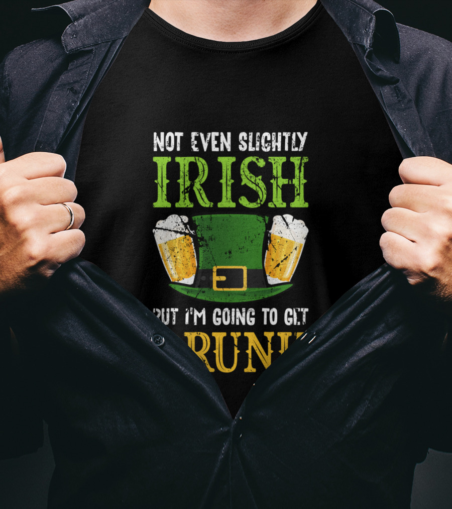 Not Even Slightly Irish But I'm Going To Get Drunk St. Patrick's Day Humor T-Shirt