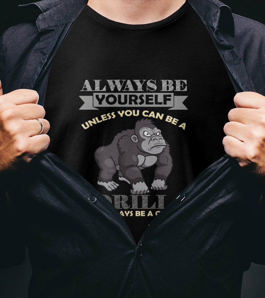 Always Be Yourself Unless You Can Be A Gorilla Then Always Be A Gorilla T-Shirt
