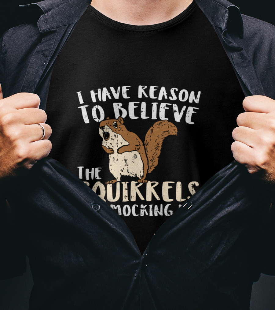 I Have Reason To Believe The Squirrels Are Mocking Me Funny Wildlife T-Shirt