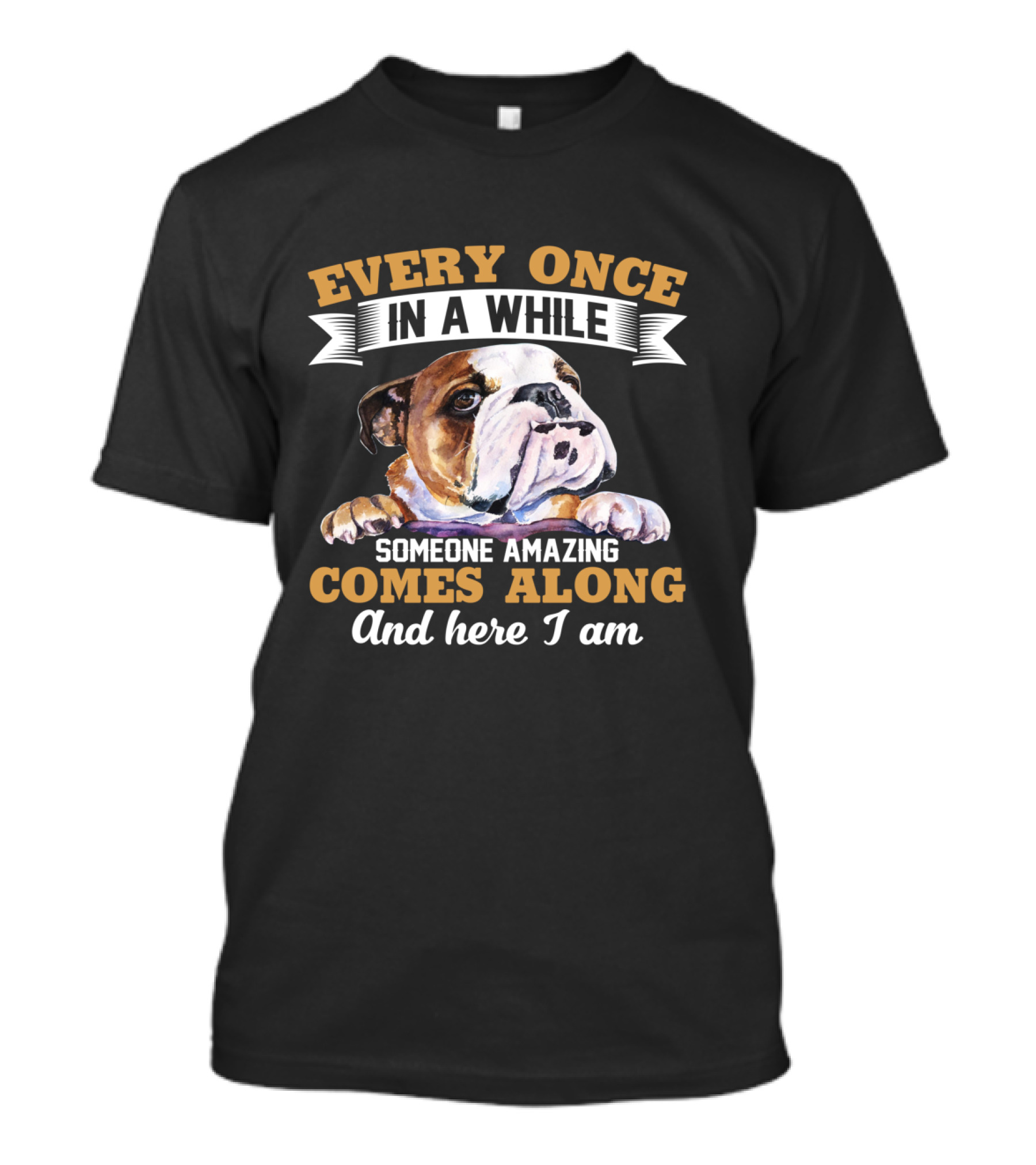 Every Once In A While English Bulldog Someone Amazing Comes Along And Here I Am T-Shirt