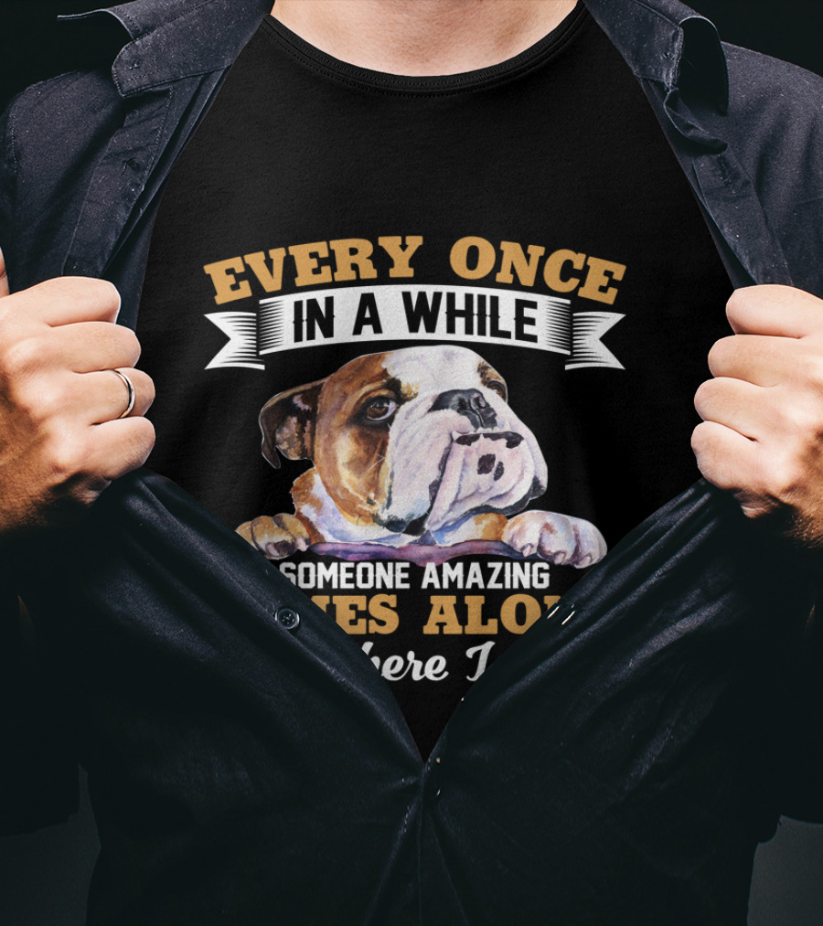 Every Once In A While English Bulldog Someone Amazing Comes Along And Here I Am T-Shirt