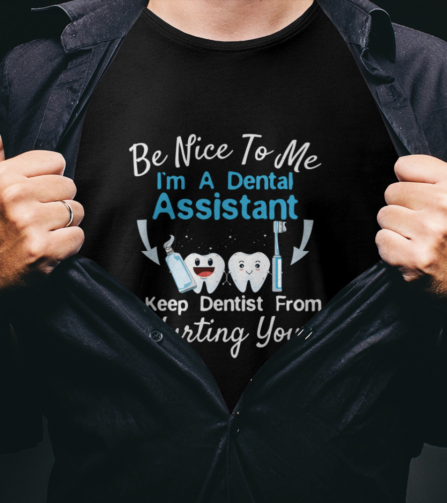 Be Nice To Me I'm A Dental Assistant I Keep Dentist From Hurting You T-Shirt