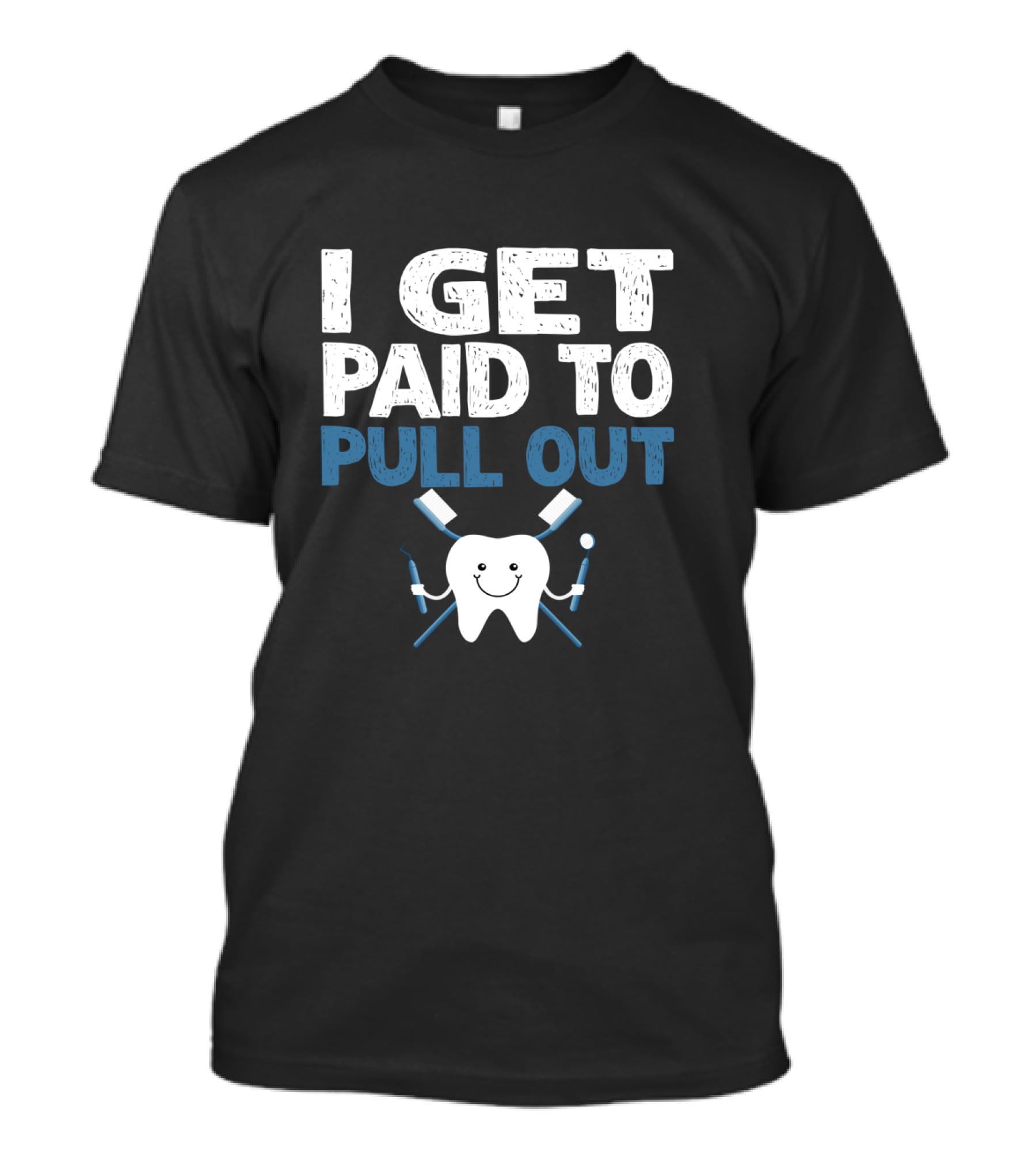 I Get Paid To Pull Out Tooth Teeth Dentist Dental Humor T-Shirt
