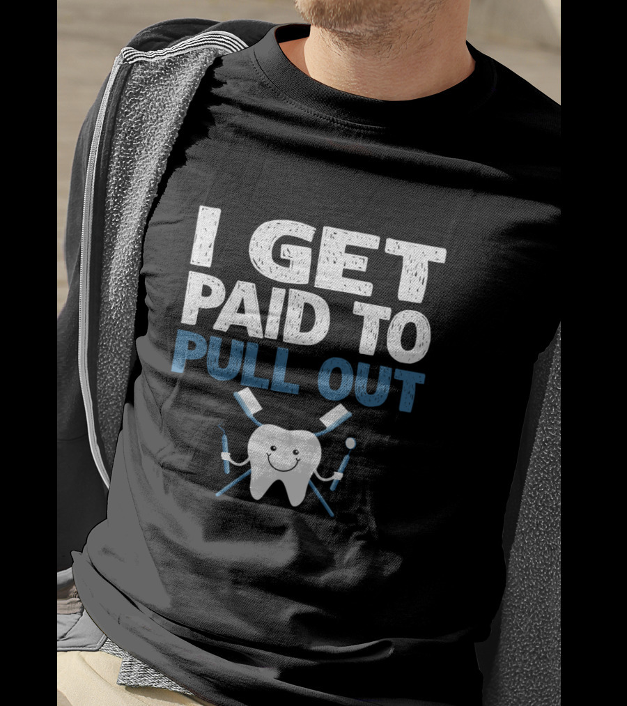 I Get Paid To Pull Out Tooth Teeth Dentist Dental Humor T-Shirt