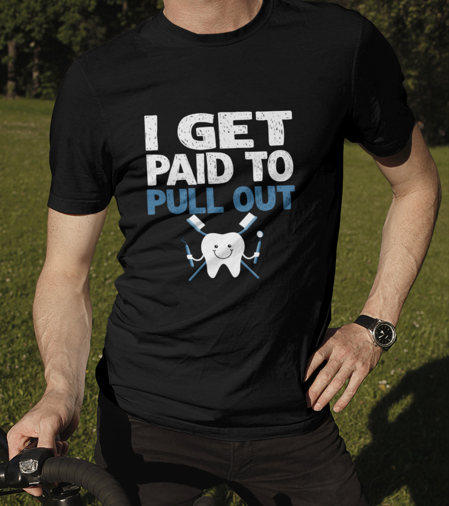 I Get Paid To Pull Out Tooth Teeth Dentist Dental Humor T-Shirt