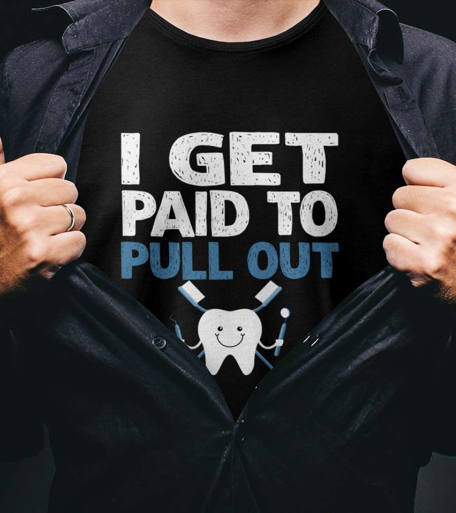 I Get Paid To Pull Out Tooth Teeth Dentist Dental Humor T-Shirt