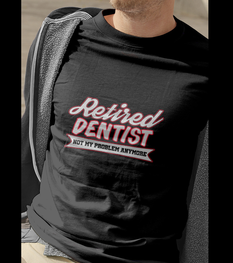 Retired Dentist Not My Problem Anymore T-Shirt
