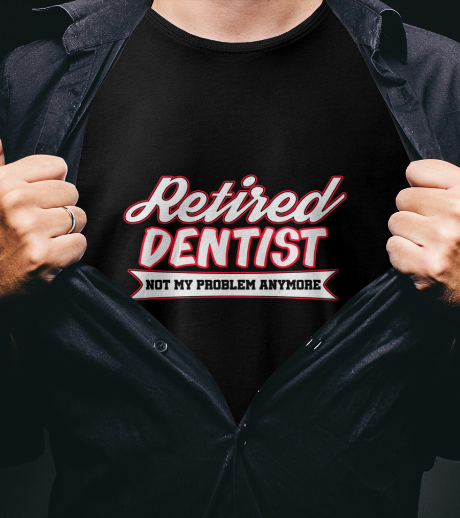 Retired Dentist Not My Problem Anymore T-Shirt