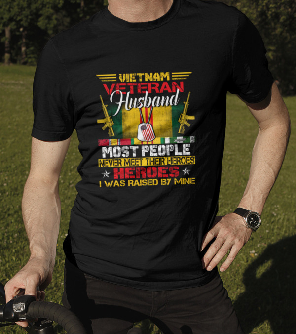 Vietnam Veteran Husband Most People Never Meet Their Heroes I Was Raised By Mine T-Shirt