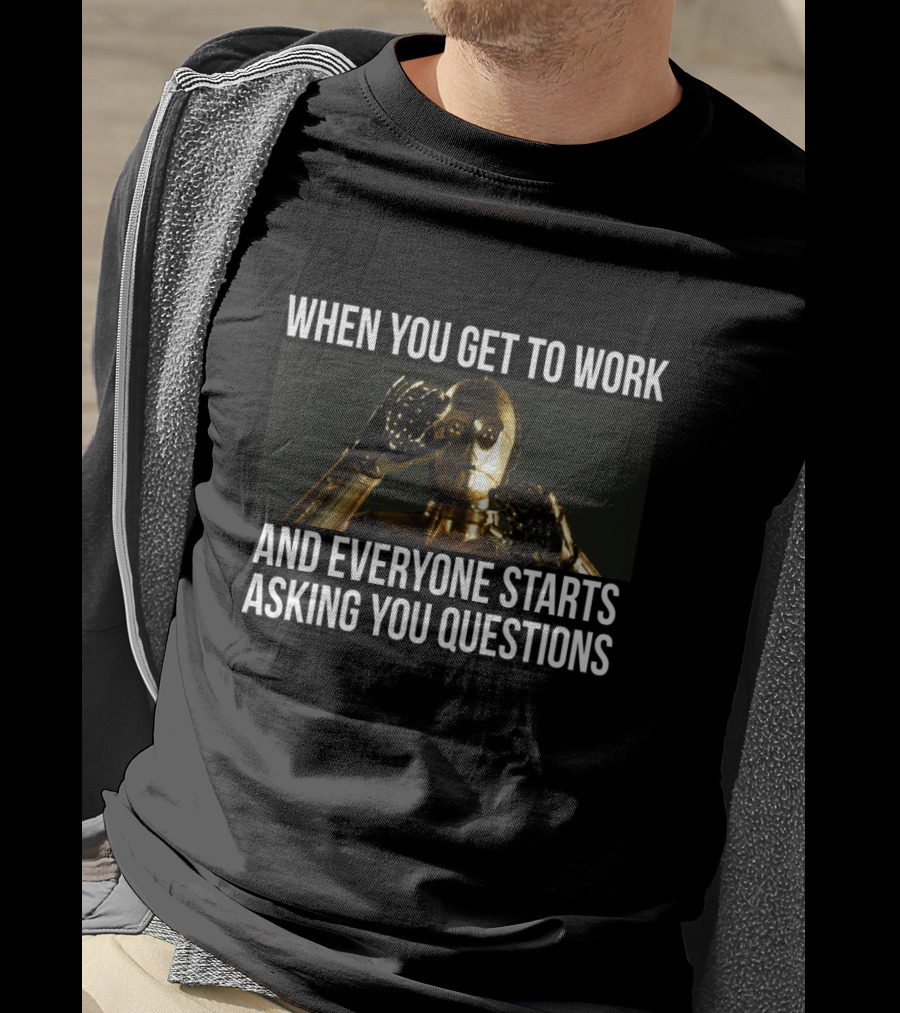 When You Get To Work And Everyone Starts Asking You Questions C-3PO T-Shirt