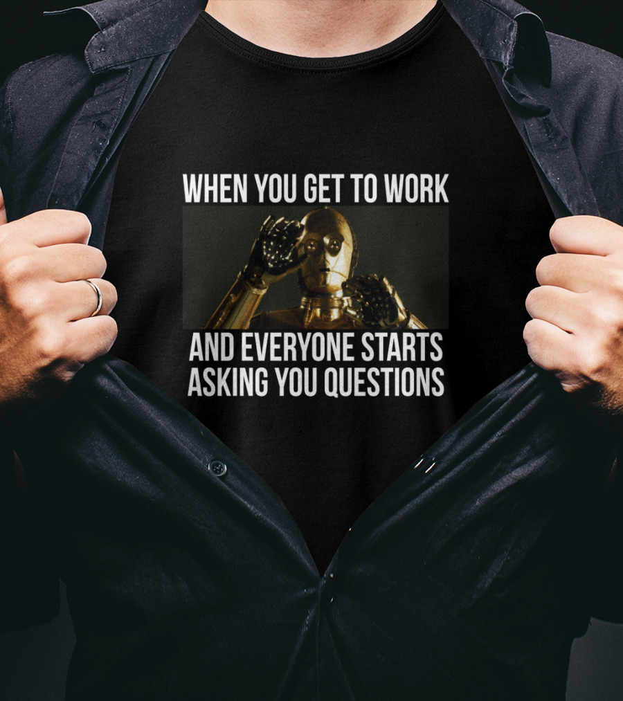 When You Get To Work And Everyone Starts Asking You Questions C-3PO T-Shirt