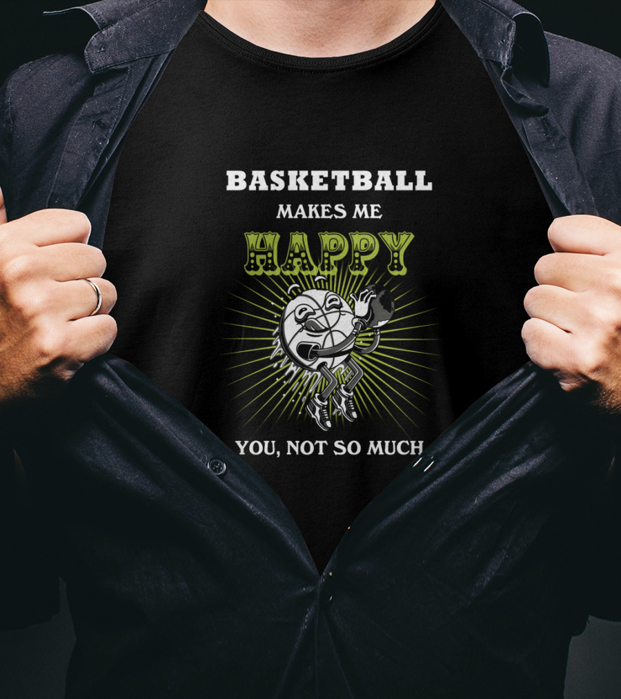 Basketball Makes ME Happy You Not So Much T-Shirt
