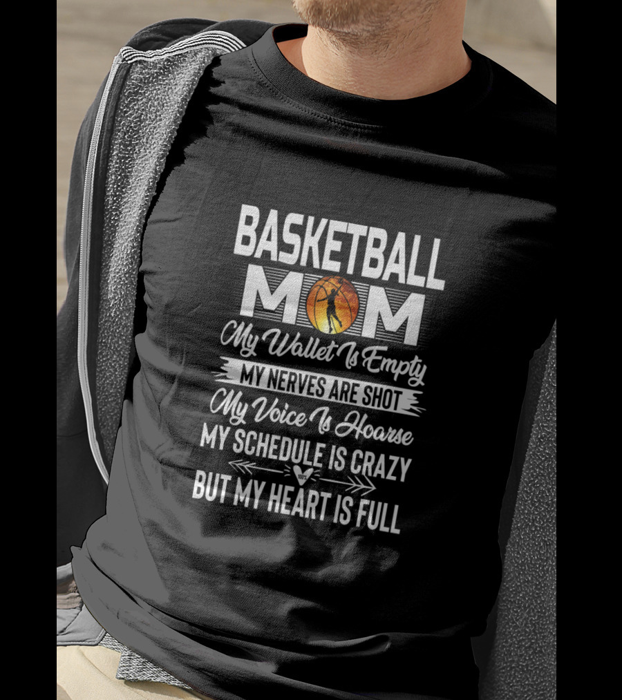 Basketball Mom My Wallet Is Empty My Nerves Are Shot My Voice Is Hoarse My Schedule Is Crazy But My Heart Is Full T-Shirt