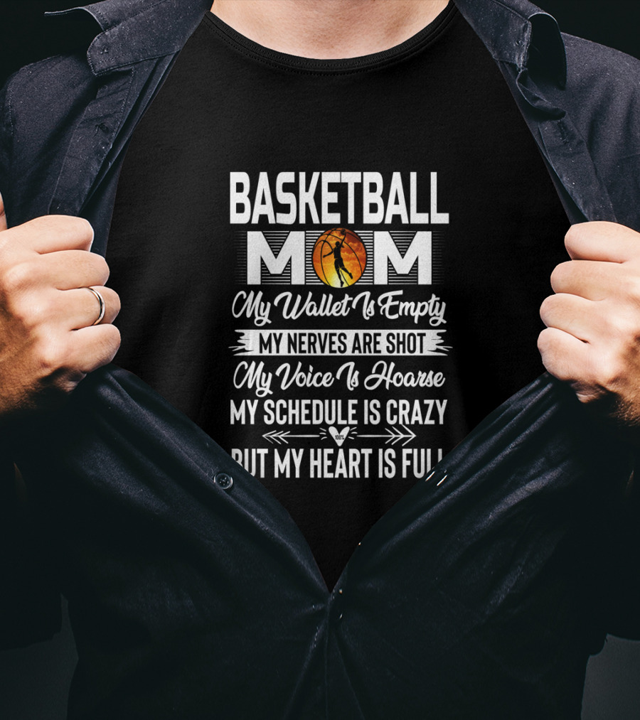 Basketball Mom My Wallet Is Empty My Nerves Are Shot My Voice Is Hoarse My Schedule Is Crazy But My Heart Is Full T-Shirt